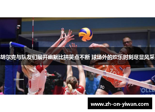 胡尔克与队友们展开幽默比拼笑点不断 球场外的欢乐时刻尽显风采