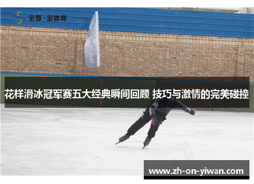 花样滑冰冠军赛五大经典瞬间回顾 技巧与激情的完美碰撞