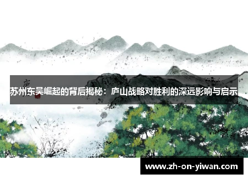 苏州东吴崛起的背后揭秘：庐山战略对胜利的深远影响与启示