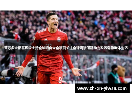 莱万多夫斯基积极支持全球粮食安全项目关注全球饥饿问题助力改善弱势群体生活