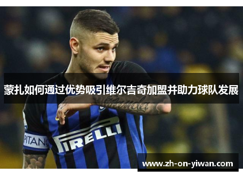 蒙扎如何通过优势吸引维尔吉奇加盟并助力球队发展