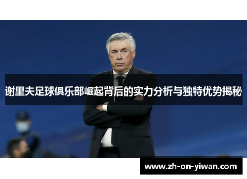 谢里夫足球俱乐部崛起背后的实力分析与独特优势揭秘