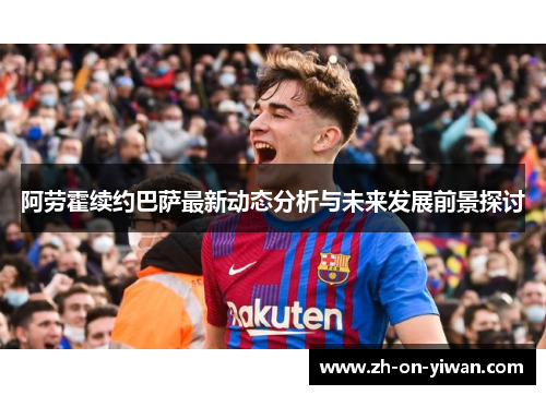 阿劳霍续约巴萨最新动态分析与未来发展前景探讨