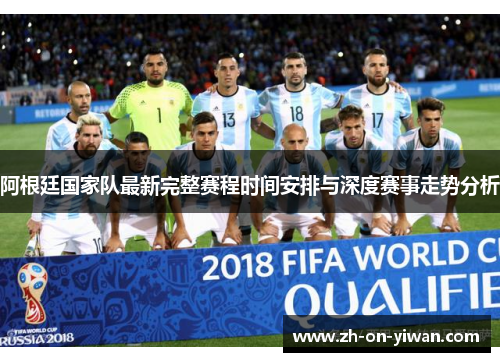 阿根廷国家队最新完整赛程时间安排与深度赛事走势分析