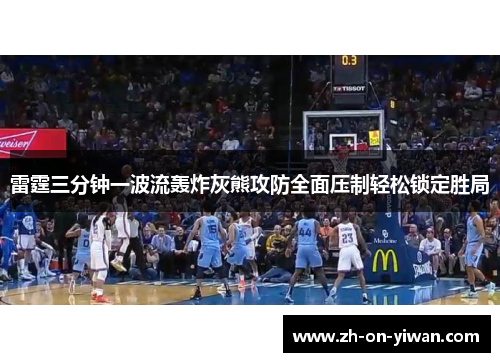 雷霆三分钟一波流轰炸灰熊攻防全面压制轻松锁定胜局