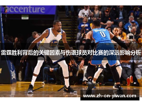 雷霆胜利背后的关键因素与伤退球员对比赛的深远影响分析