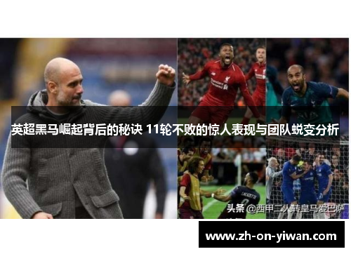英超黑马崛起背后的秘诀 11轮不败的惊人表现与团队蜕变分析