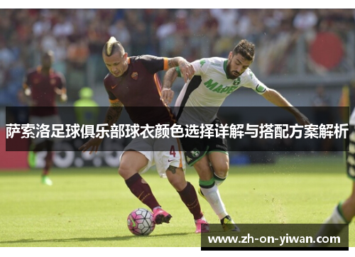 萨索洛足球俱乐部球衣颜色选择详解与搭配方案解析