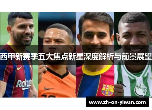 西甲新赛季五大焦点新星深度解析与前景展望