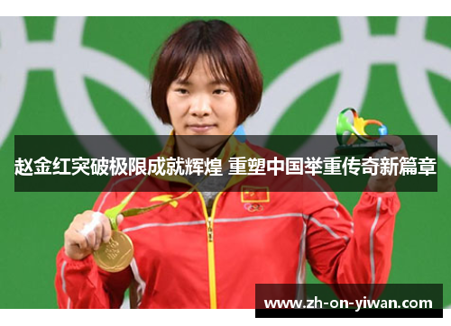 赵金红突破极限成就辉煌 重塑中国举重传奇新篇章
