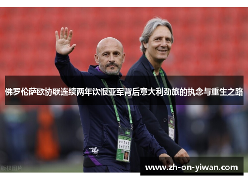 佛罗伦萨欧协联连续两年饮恨亚军背后意大利劲旅的执念与重生之路