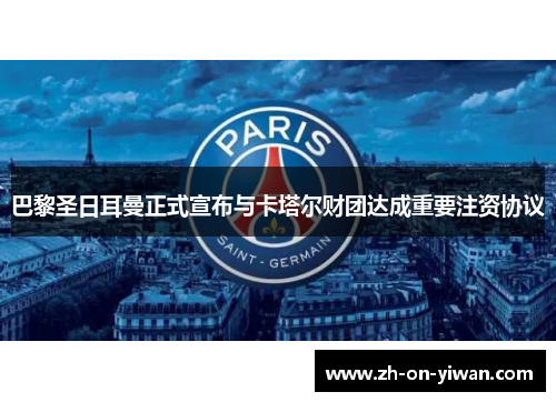 巴黎圣日耳曼正式宣布与卡塔尔财团达成重要注资协议