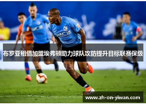 布罗亚租借加盟埃弗顿助力球队攻防提升目标联赛保级