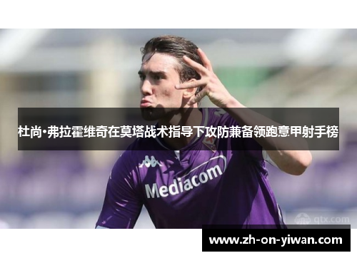 杜尚·弗拉霍维奇在莫塔战术指导下攻防兼备领跑意甲射手榜