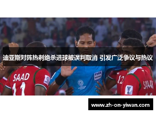 迪亚斯对阵热刺绝杀进球被误判取消 引发广泛争议与热议