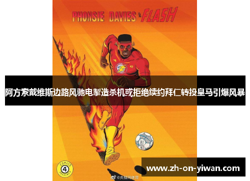 阿方索戴维斯边路风驰电掣造杀机或拒绝续约拜仁转投皇马引爆风暴