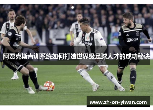 阿贾克斯青训系统如何打造世界级足球人才的成功秘诀
