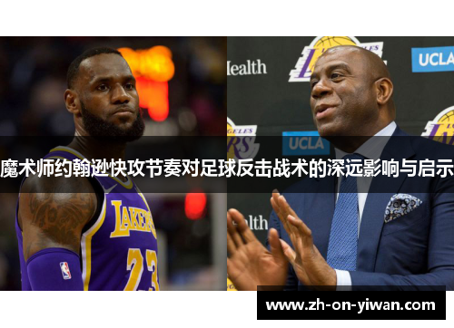 魔术师约翰逊快攻节奏对足球反击战术的深远影响与启示